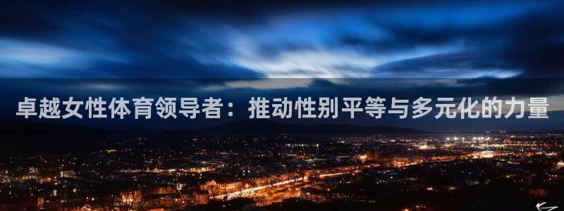球王会体育：卓越女性体育领导者：推动性别平等与多元化的力量