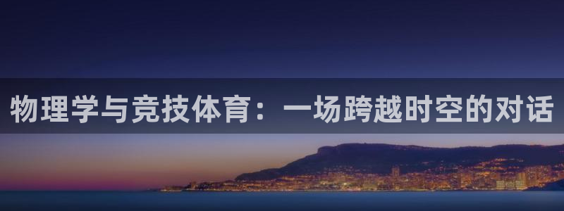 球王会体育：物理学与竞技体育：一场跨越时空的对话