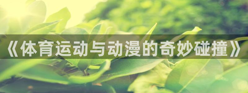 球王会体育：《体育运动与动漫的奇妙碰撞》