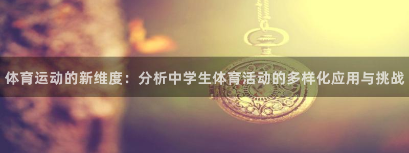 球王会体育：体育运动的新维度：分析中学生体育活动的多样化应用与挑战