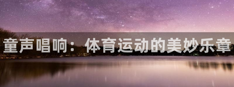 球王会体育：童声唱响：体育运动的美妙乐章
