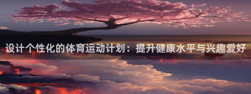 球王会体育：设计个性化的体育运动计划：提升健康水平与兴趣爱好