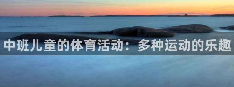 球王会体育：中班儿童的体育活动：多种运动的乐趣