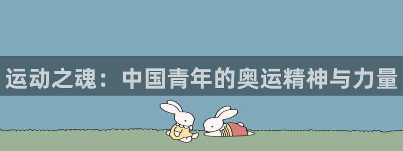 球王会体育：运动之魂：中国青年的奥运精神与力量