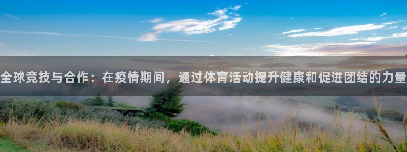 球王会体育：全球竞技与合作：在疫情期间，通过体育活动提升健康和促进团结的力量