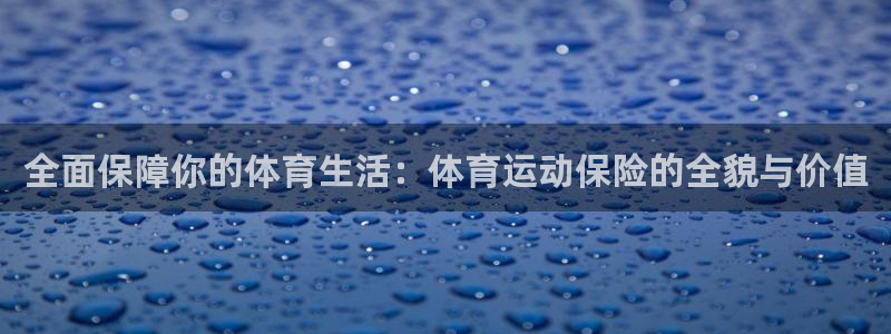 球王会体育：全面保障你的体育生活：体育运动保险的全貌与价值