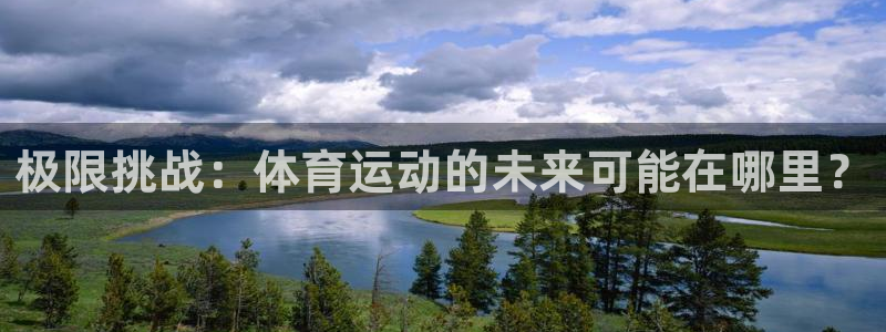 球王会体育：极限挑战：体育运动的未来可能在哪里？