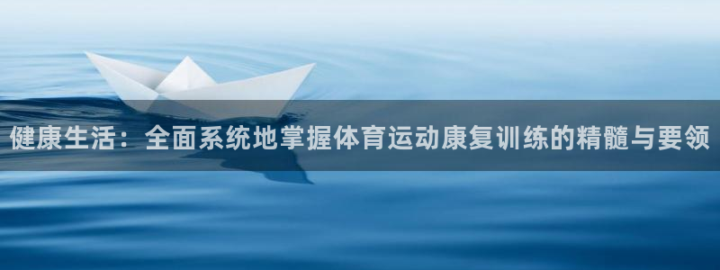 球王会体育：健康生活：全面系统地掌握体育运动康复训练的精髓与要领