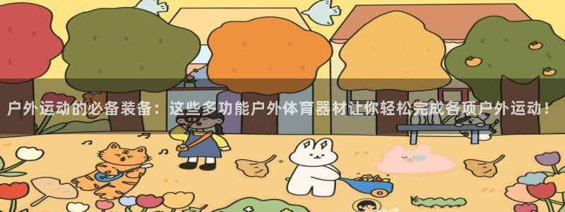 球王会体育：户外运动的必备装备：这些多功能户外体育器材让你轻松完成各项户外运动！